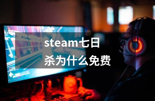 steam七日杀为什么免费-第1张-游戏信息-龙启网