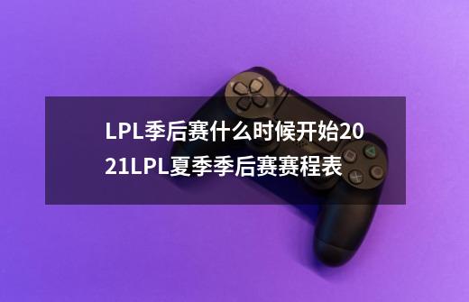 LPL季后赛什么时候开始2021LPL夏季季后赛赛程表-第1张-游戏信息-龙启网