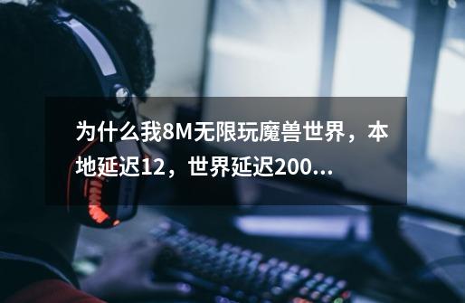 为什么我8M无限玩魔兽世界，本地延迟12，世界延迟20000.我是网通的无线所以玩的网通区。-第1张-游戏信息-龙启网