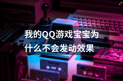 我的QQ游戏宝宝为什么不会发动效果-第1张-游戏信息-龙启网