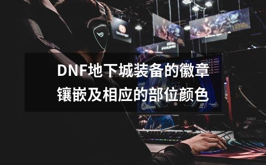 DNF地下城装备的徽章镶嵌及相应的部位颜色-第1张-游戏信息-龙启网