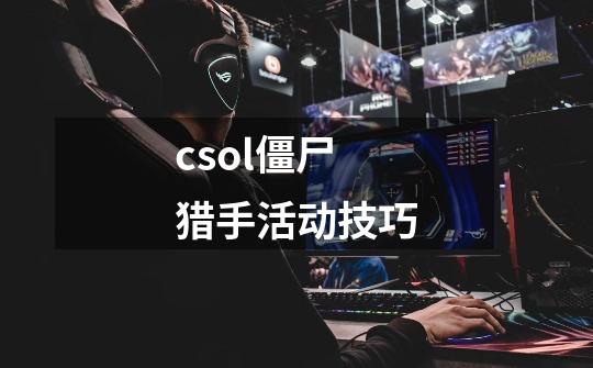 csol僵尸猎手活动技巧-第1张-游戏信息-龙启网