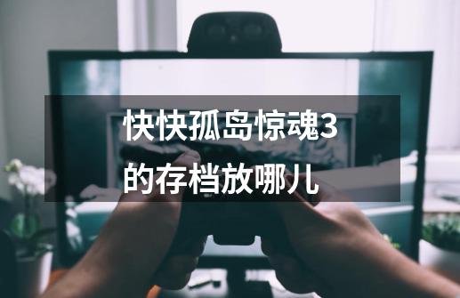 快快孤岛惊魂3的存档放哪儿-第1张-游戏信息-龙启网