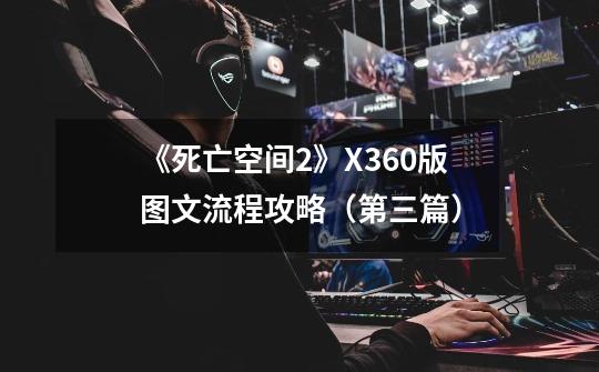 《死亡空间2》X360版图文流程攻略（第三篇）-第1张-游戏信息-龙启网