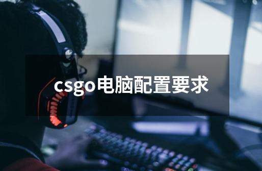 csgo电脑配置要求-第1张-游戏信息-龙启网