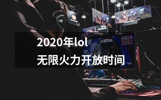 2020年lol无限火力开放时间-第1张-游戏信息-龙启网