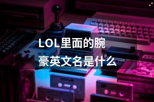 LOL里面的腕豪英文名是什么-第1张-游戏信息-龙启网