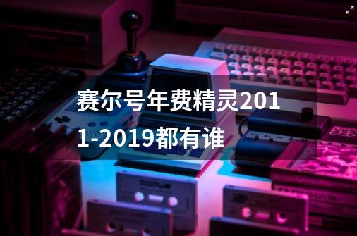 赛尔号年费精灵2011-2019都有谁-第1张-游戏信息-龙启网