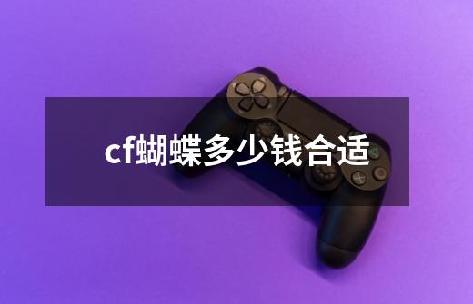 cf蝴蝶多少钱合适-第1张-游戏信息-龙启网