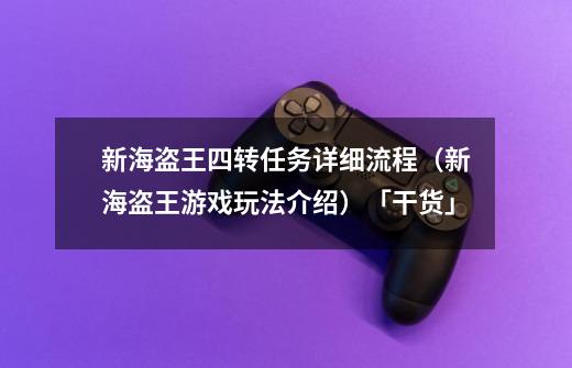 新海盗王四转任务详细流程（新海盗王游戏玩法介绍）「干货」-第1张-游戏信息-龙启网