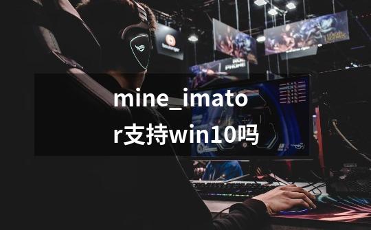 mine_imator支持win10吗-第1张-游戏信息-龙启网