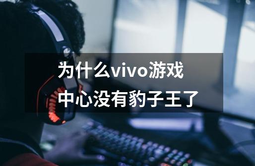 为什么vivo游戏中心没有豹子王了-第1张-游戏信息-龙启网