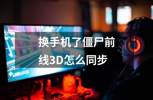 换手机了僵尸前线3D怎么同步-第1张-游戏信息-龙启网