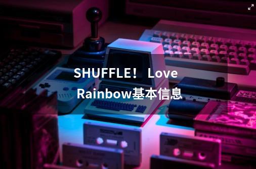 SHUFFLE！ Love Rainbow基本信息-第1张-游戏信息-龙启网