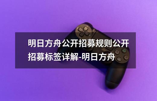 明日方舟公开招募规则公开招募标签详解-明日方舟-第1张-游戏信息-龙启网