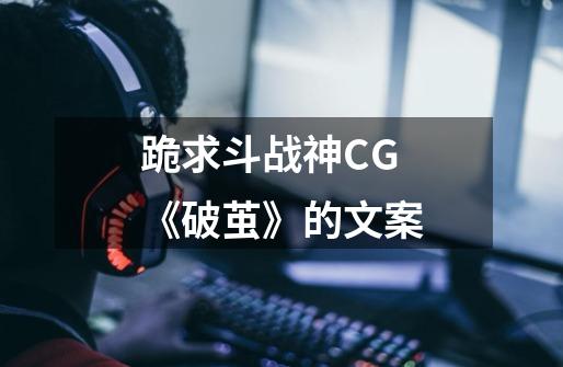 跪求斗战神CG《破茧》的文案-第1张-游戏信息-龙启网