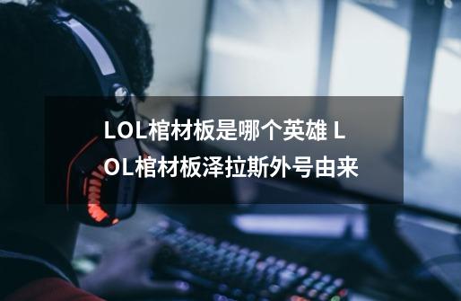 LOL棺材板是哪个英雄 LOL棺材板泽拉斯外号由来-第1张-游戏信息-龙启网