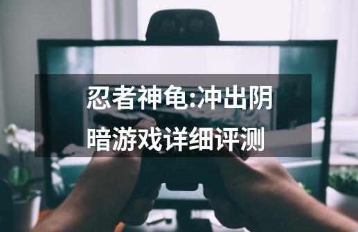 忍者神龟:冲出阴暗游戏详细评测-第1张-游戏信息-龙启网