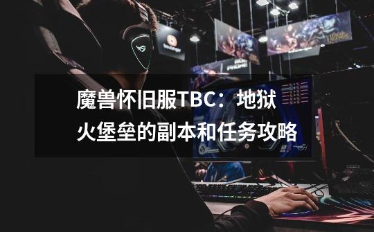 魔兽怀旧服TBC：地狱火堡垒的副本和任务攻略-第1张-游戏信息-龙启网