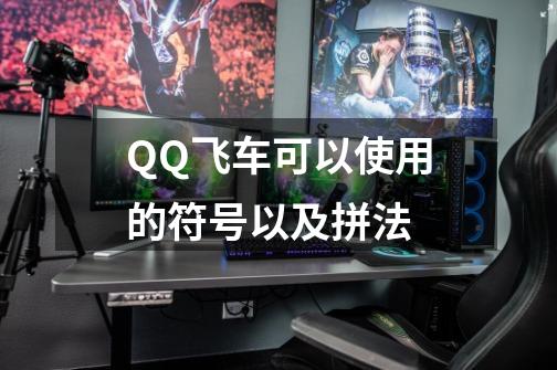 QQ飞车可以使用的符号以及拼法-第1张-游戏信息-龙启网