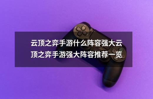 云顶之弈手游什么阵容强大云顶之弈手游强大阵容推荐一览-第1张-游戏信息-龙启网