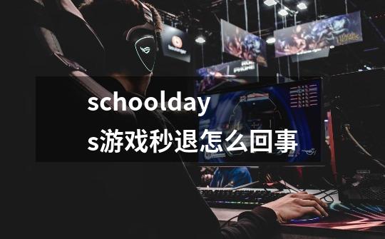 schooldays游戏秒退怎么回事-第1张-游戏信息-龙启网