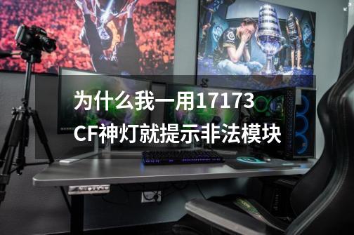 为什么我一用17173CF神灯就提示非法模块-第1张-游戏信息-龙启网