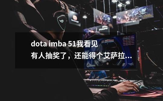 dota imba 5.1我看见有人抽奖了，还能得个艾萨拉女王的浴衣是怎么回事，求解-第1张-游戏信息-龙启网