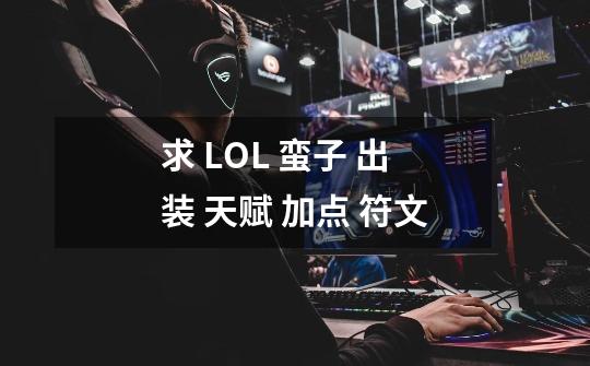 求 LOL 蛮子 出装 天赋 加点 符文-第1张-游戏信息-龙启网