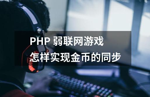 PHP 弱联网游戏怎样实现金币的同步-第1张-游戏信息-龙启网