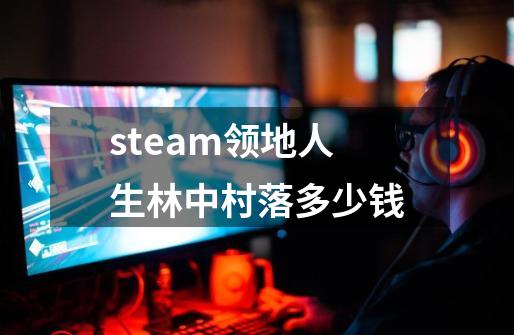 steam领地人生林中村落多少钱-第1张-游戏信息-龙启网