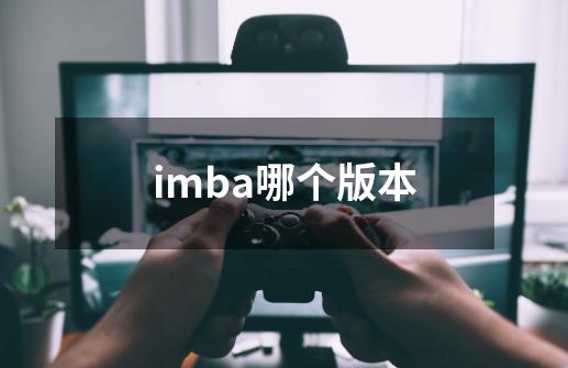 imba哪个版本-第1张-游戏信息-龙启网