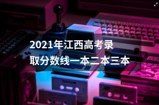 2021年江西高考录取分数线一本二本三本-第1张-游戏信息-龙启网