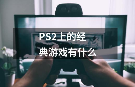 PS2上的经典游戏有什么-第1张-游戏信息-龙启网