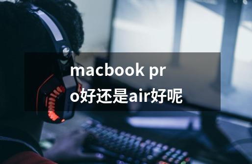 macbook pro好还是air好呢-第1张-游戏信息-龙启网