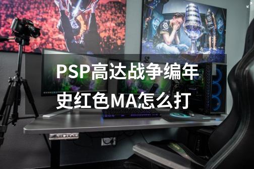 PSP高达战争编年史红色MA怎么打-第1张-游戏信息-龙启网