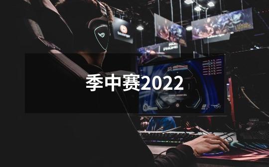 季中赛2022-第1张-游戏信息-龙启网