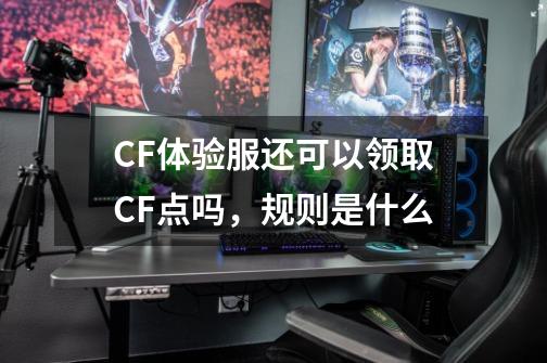 CF体验服还可以领取CF点吗，规则是什么-第1张-游戏信息-龙启网