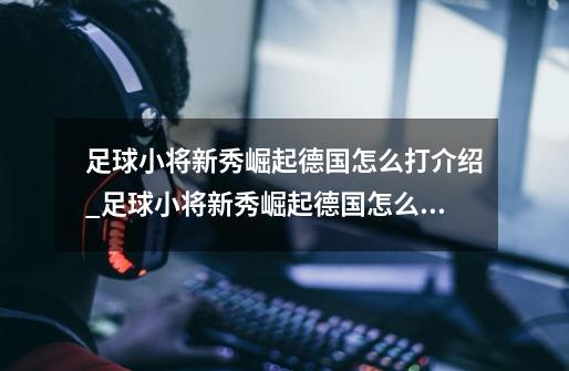 足球小将新秀崛起德国怎么打介绍_足球小将新秀崛起德国怎么打是什么-第1张-游戏信息-龙启网