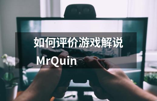 如何评价游戏解说 Mr.Quin-第1张-游戏信息-龙启网