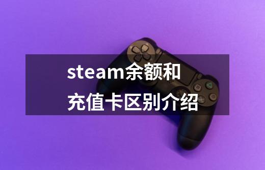 steam余额和充值卡区别介绍-第1张-游戏信息-龙启网