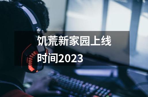 饥荒新家园上线时间2023-第1张-游戏信息-龙启网