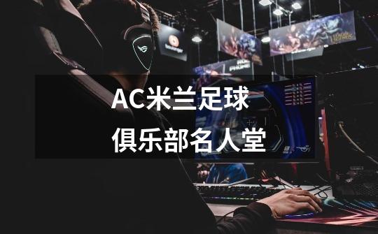 AC米兰足球俱乐部名人堂-第1张-游戏信息-龙启网