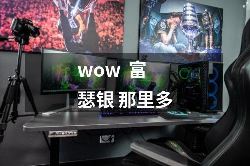 wow  富瑟银 那里多-第1张-游戏信息-龙启网