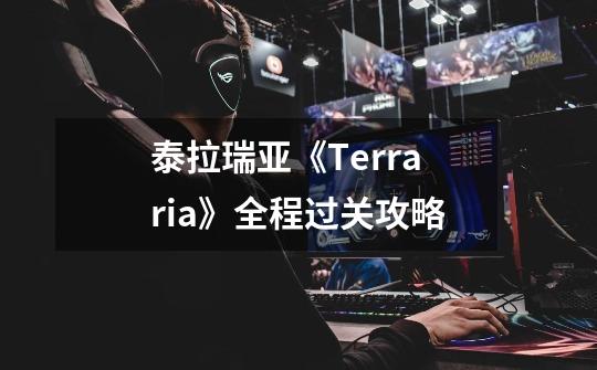 泰拉瑞亚《Terraria》全程过关攻略-第1张-游戏信息-龙启网