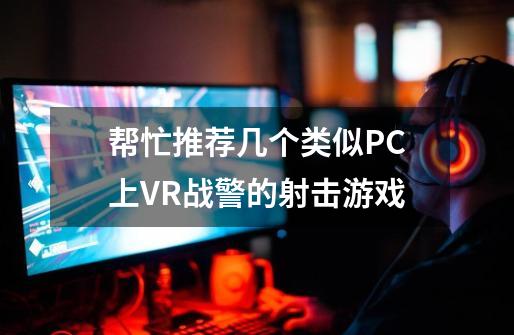 帮忙推荐几个类似PC上VR战警的射击游戏-第1张-游戏信息-龙启网