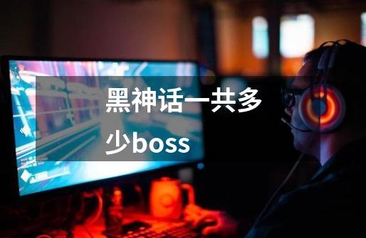 黑神话一共多少boss-第1张-游戏信息-龙启网