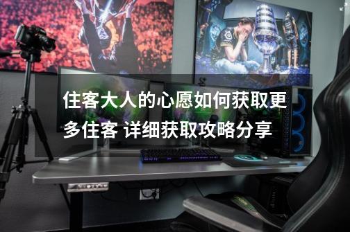 住客大人的心愿如何获取更多住客 详细获取攻略分享-第1张-游戏信息-龙启网