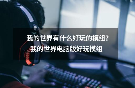 我的世界有什么好玩的模组？_我的世界电脑版好玩模组-第1张-游戏信息-龙启网