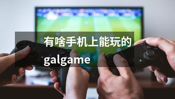 有啥手机上能玩的galgame-第1张-游戏信息-龙启网